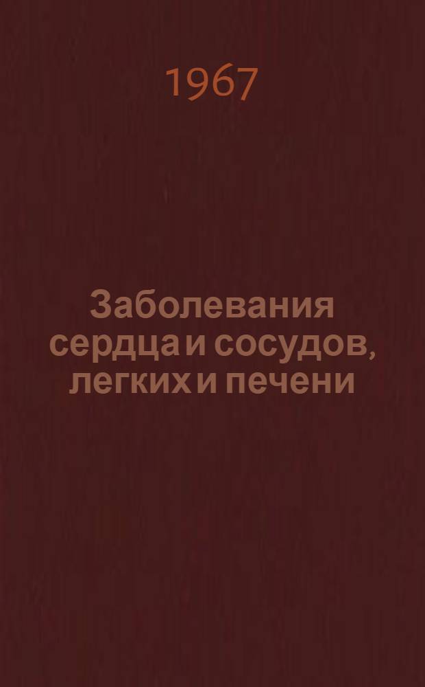 Заболевания сердца и сосудов, легких и печени : Материалы Науч. сессии. 20-23 сент. 1967 г