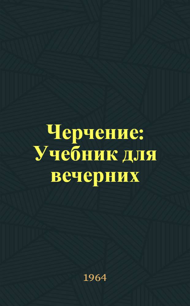 Черчение : Учебник для вечерних (сменных) школ рабочей молодежи