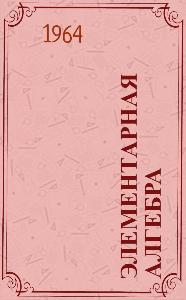 Элементарная алгебра : Пособие для студентов-заочников физ.-мат. фак. пед. ин-тов