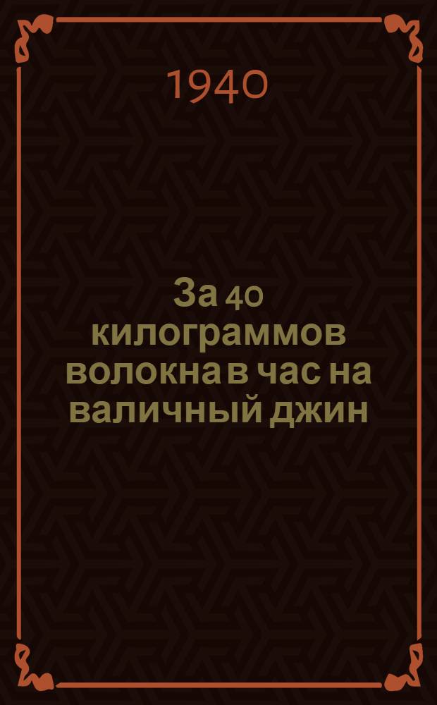 За 40 килограммов волокна в час на валичный джин : Опыт Сабир-Абадского хлопкозавода