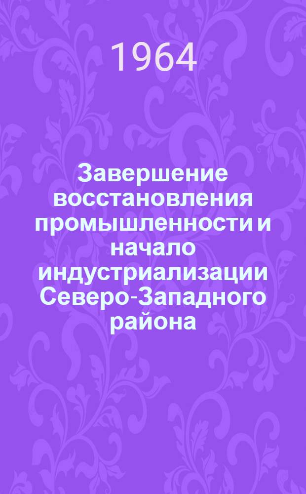 Завершение восстановления промышленности и начало индустриализации Северо-Западного района. (1925-1928 гг.) : Сборник