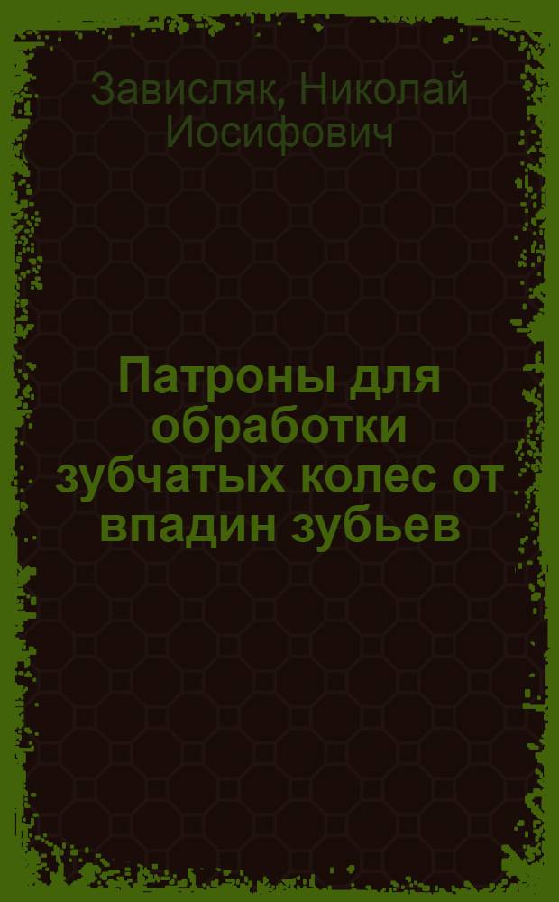 Патроны для обработки зубчатых колес от впадин зубьев : (Конструкции и расчеты)