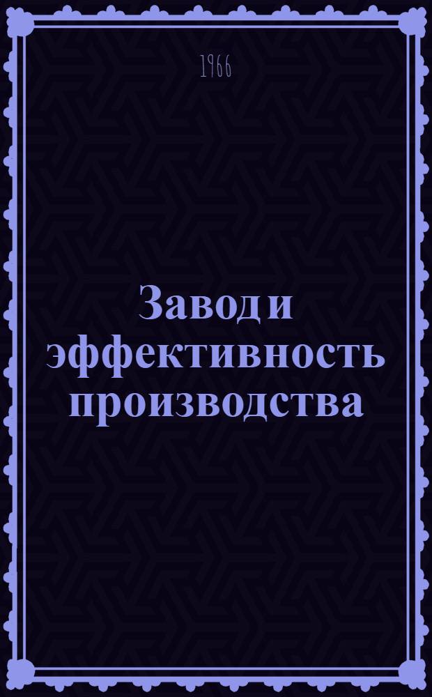 Завод и эффективность производства : (По материалам науч.-производ. конференции)