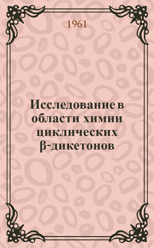 Исследование в области химии циклических β-дикетонов : Автореферат дис., представл. на соискание учен. степени доктора хим. наук