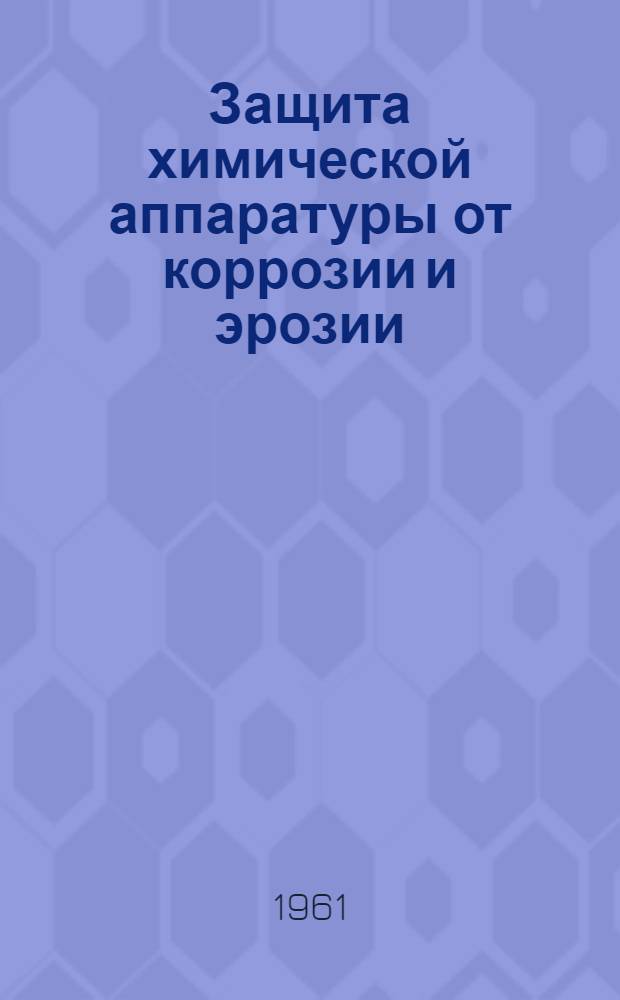 Защита химической аппаратуры от коррозии и эрозии : Доклад на Всесоюз. конференции по применению и переработке пластмасс в машиностроении