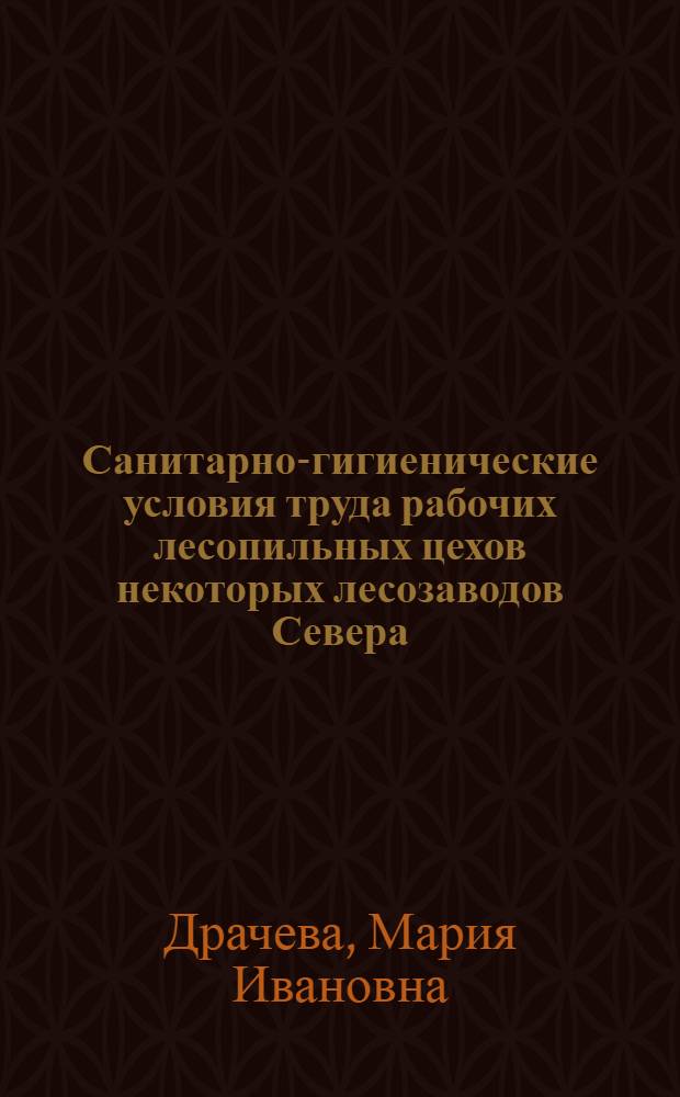Санитарно-гигиенические условия труда рабочих лесопильных цехов некоторых лесозаводов Севера : Автореферат дис. на соискание учен. степени кандидата мед. наук