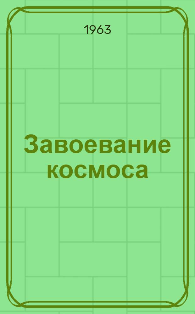 Завоевание космоса : Список науч.-попул. литературы на рус. яз за 1957-1963 гг. о советских космических полетах