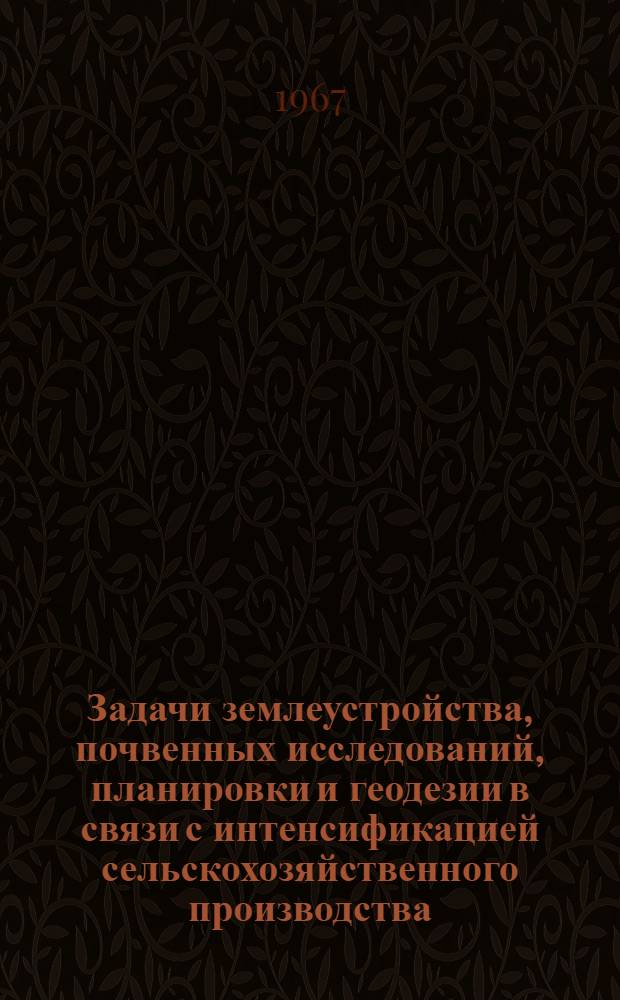 Задачи землеустройства, почвенных исследований, планировки и геодезии в связи с интенсификацией сельскохозяйственного производства : Материалы конференции