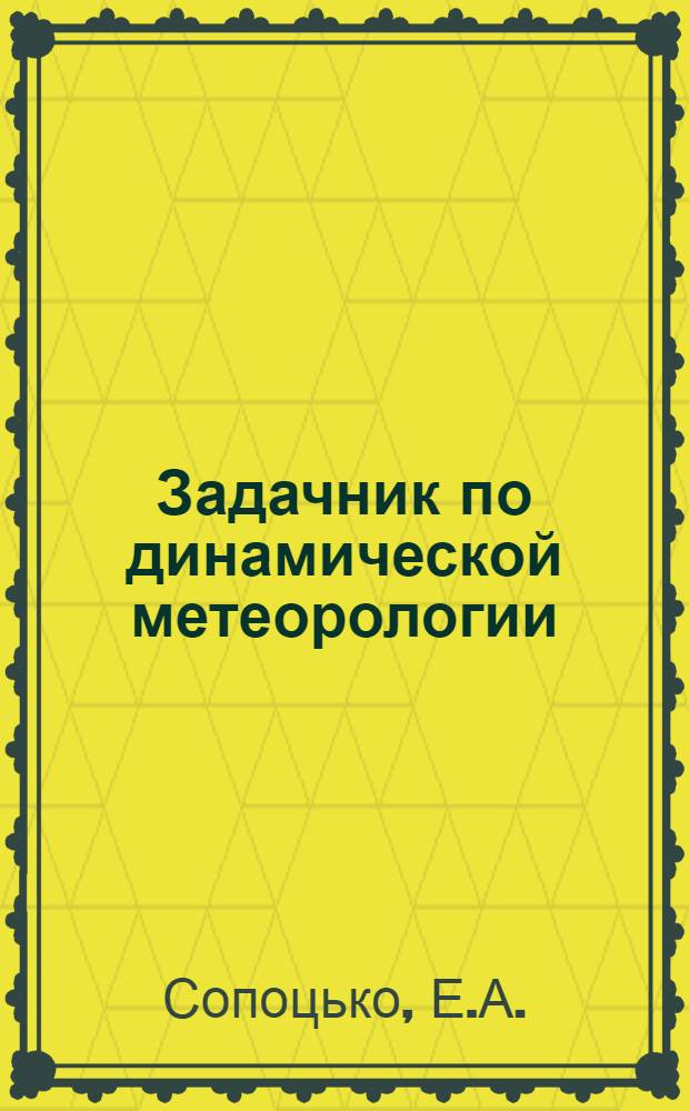 Задачник по динамической метеорологии : Для гидрометеорол. ин-тов и гос. ун-тов