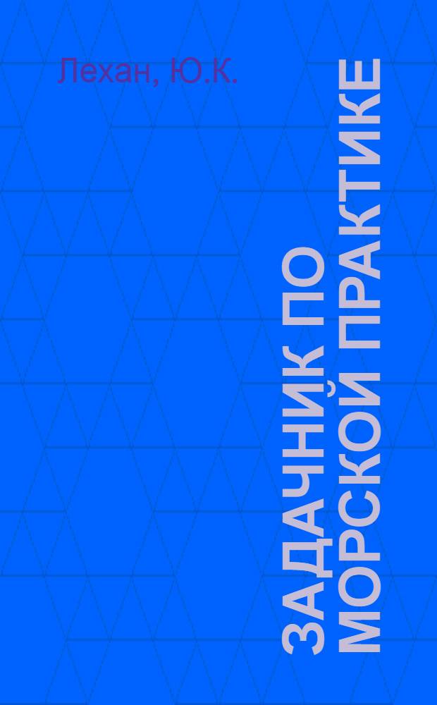Задачник по морской практике : Для высш. инж. морских училищ