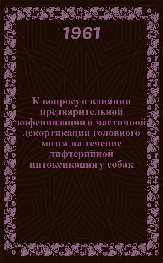 К вопросу о влиянии предварительной кофеинизации и частичной декортикации головного мозга на течение дифтерийной интоксикации у собак : Автореферат дис. на соискание учен. степени кандидата мед. наук