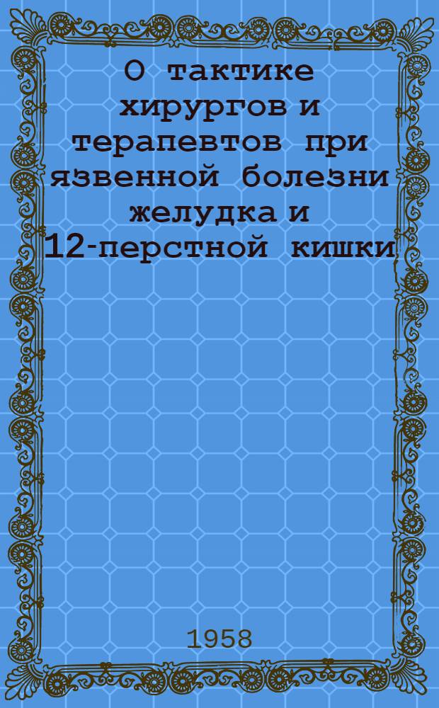О тактике хирургов и терапевтов при язвенной болезни желудка и 12-перстной кишки