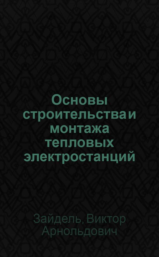 Основы строительства и монтажа тепловых электростанций : (Общие вопросы организации и механизации)
