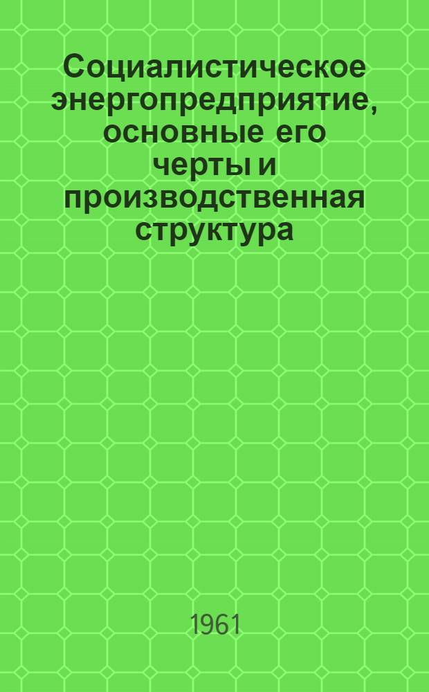 Социалистическое энергопредприятие, основные его черты и производственная структура : (Конспект лекций для студентов специальностей "Теплосиловые установки" и "Центр. электр. станции")