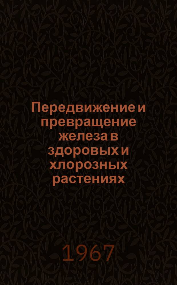 Передвижение и превращение железа в здоровых и хлорозных растениях : Автореферат дис. на соискание учен. степени канд. биол. наук