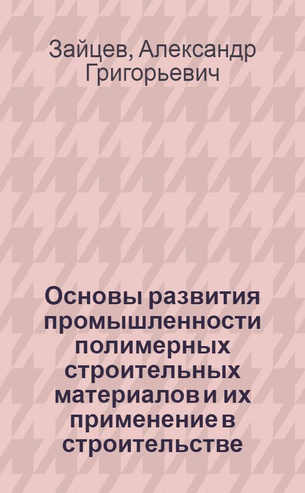 Основы развития промышленности полимерных строительных материалов и их применение в строительстве : (Стенограмма лекции, прочит. на Респ. совещании-семинаре председателей групп членов о-ва "Знание" в строит. организациях)