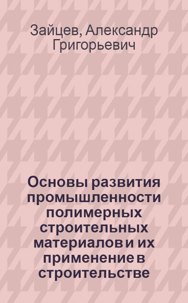 Основы развития промышленности полимерных строительных материалов и их применение в строительстве : (Стенограмма лекции, прочит. на Респ. совещании-семинаре председателей групп членов о-ва "Знание" в строит. организациях)