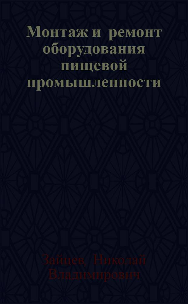 Монтаж и ремонт оборудования пищевой промышленности : Учебник для техникумов пром-сти продовольств. товаров