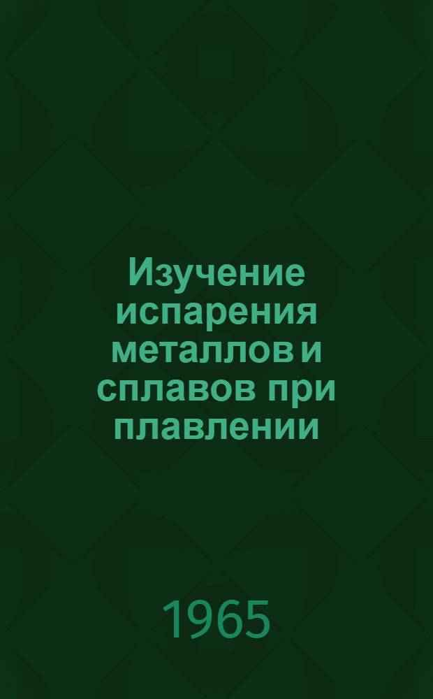 Изучение испарения металлов и сплавов при плавлении : Автореферат дис. на соискание учен. степени кандидата хим. наук