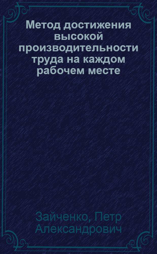 Метод достижения высокой производительности труда на каждом рабочем месте : (Метод П.А. Зайченко и А.Ф. Логинова) : Кировский завод