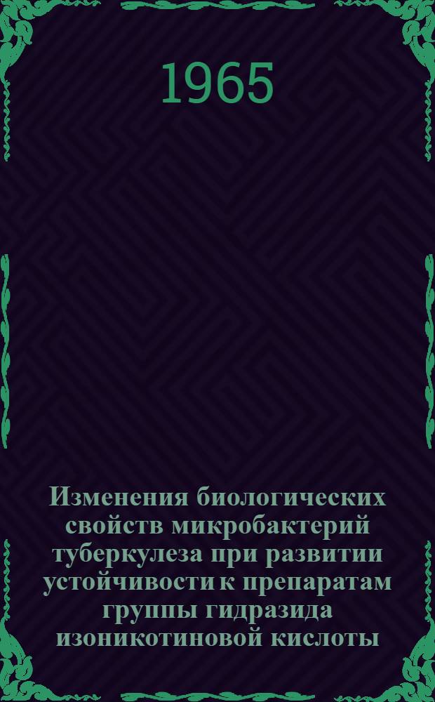 Изменения биологических свойств микробактерий туберкулеза при развитии устойчивости к препаратам группы гидразида изоникотиновой кислоты (ГИНК) и их влияние на течение туберкулезного процесса : Автореферат дис. на соискание учен. степени доктора мед. наук