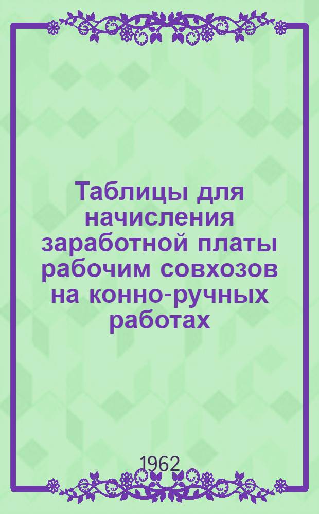 Таблицы для начисления заработной платы рабочим совхозов на конно-ручных работах : (При сдельной оплате труда)