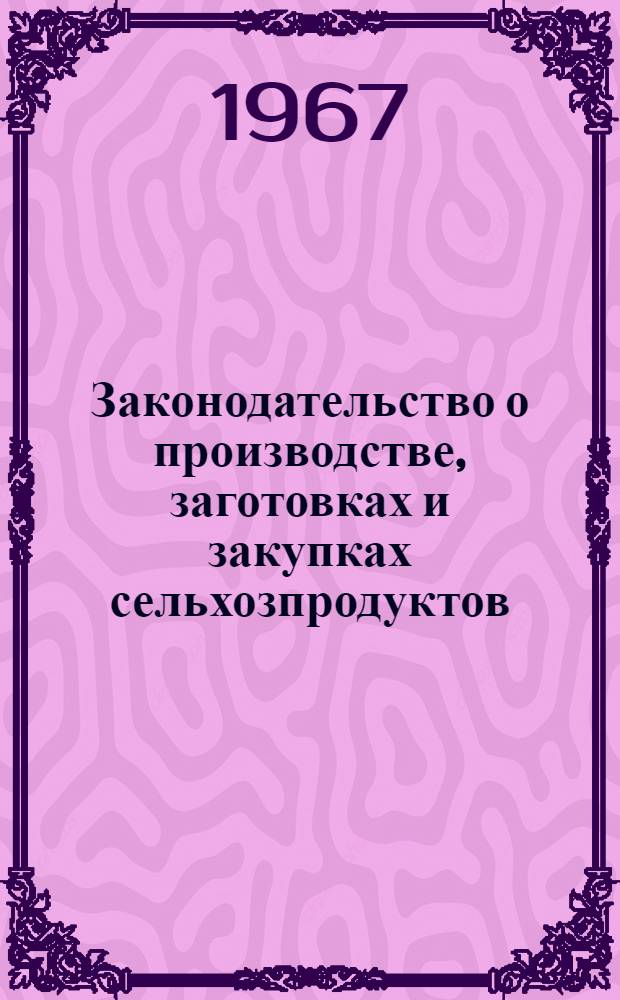 Законодательство о производстве, заготовках и закупках сельхозпродуктов : Сборник офиц. материалов