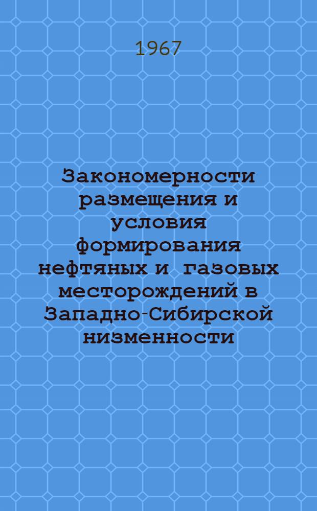 Закономерности размещения и условия формирования нефтяных и газовых месторождений в Западно-Сибирской низменности : (Материалы совещания в г. Тюмени, 1965)