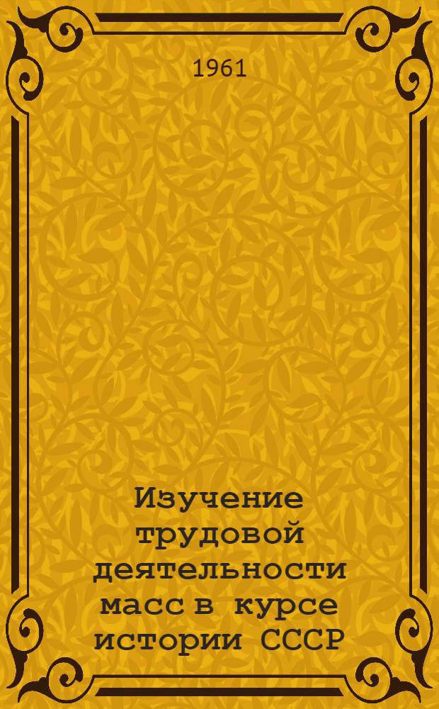 Изучение трудовой деятельности масс в курсе истории СССР : (VIII класс школы рабочей молодежи)