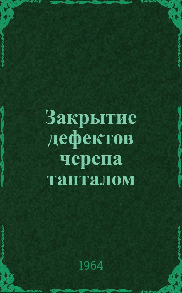Закрытие дефектов черепа танталом : Метод. письмо практ. врачам