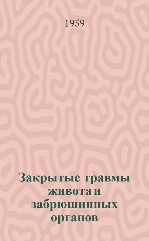 Закрытые травмы живота и забрюшинных органов : Рефераты и тезисы докладов науч. сессии, посвящ. памяти С.С. Юдина