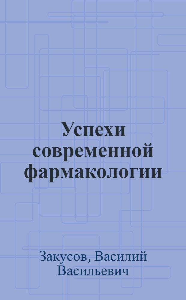 Успехи современной фармакологии : Стенограмма публичной лекции..