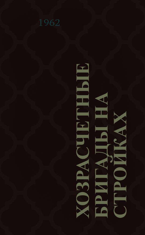 Хозрасчетные бригады на стройках : (Из опыта работы строит. треста № 153)