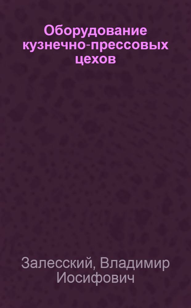 Оборудование кузнечно-прессовых цехов : Учебник для металлург. вузов и фак.