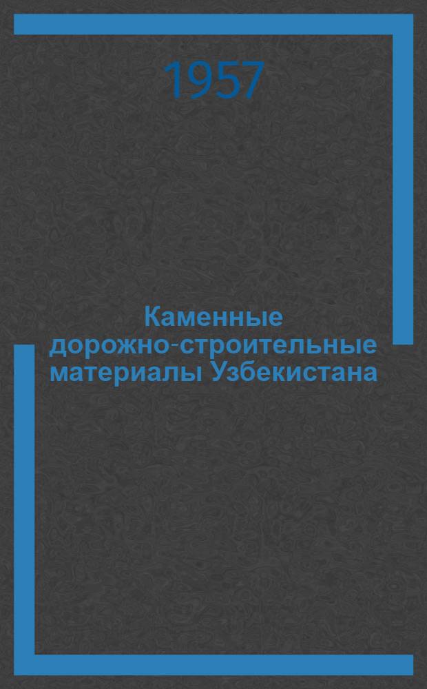 Каменные дорожно-строительные материалы Узбекистана : Справочник