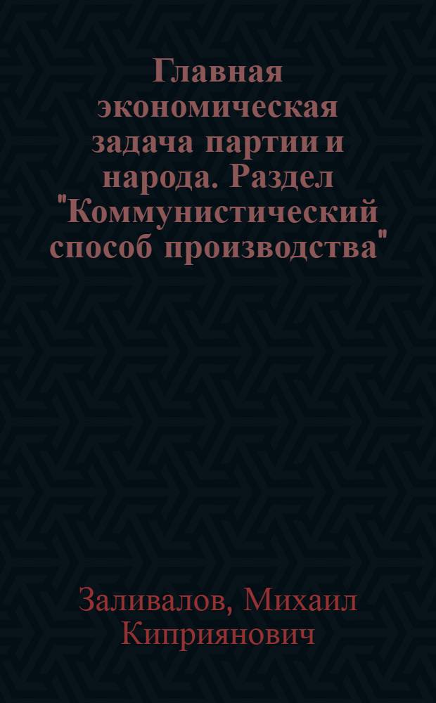 Главная экономическая задача партии и народа. Раздел "Коммунистический способ производства" : Учеб. пособие по курсу полит. экономии