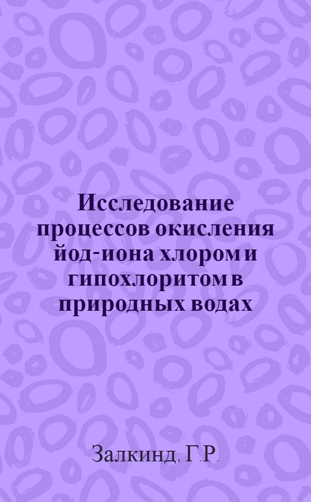Исследование процессов окисления йод-иона хлором и гипохлоритом в природных водах : Автореферат дис. на соискание учен. степени кандидата хим. наук