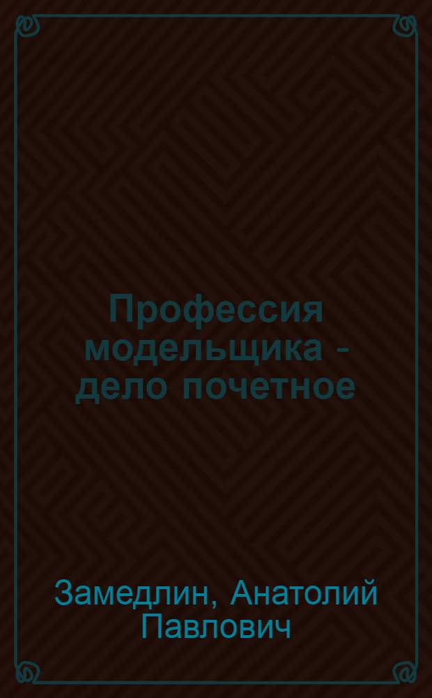 Профессия модельщика - дело почетное : Сарат. завод "Серп и молот"