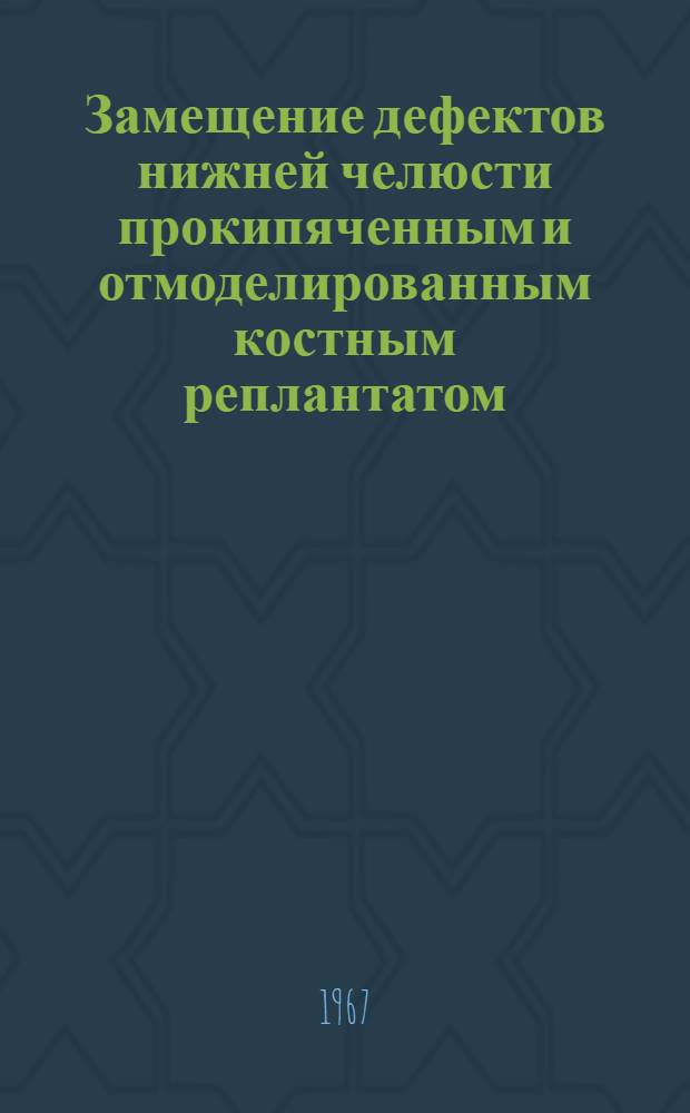 Замещение дефектов нижней челюсти прокипяченным и отмоделированным костным реплантатом (при удалении некоторых новообразований) : Метод. письмо
