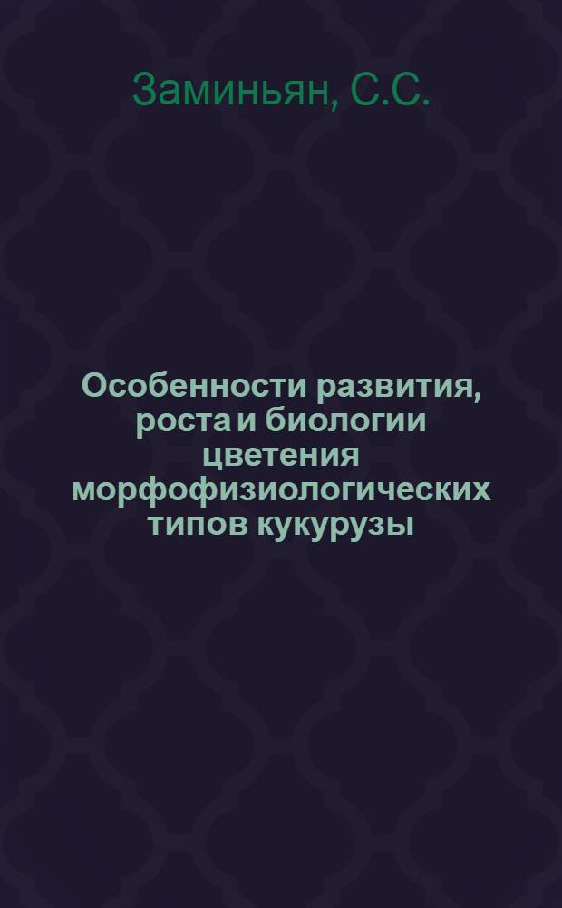 Особенности развития, роста и биологии цветения морфофизиологических типов кукурузы : Автореферат дис. на соискание учен. степени кандидата биол. наук