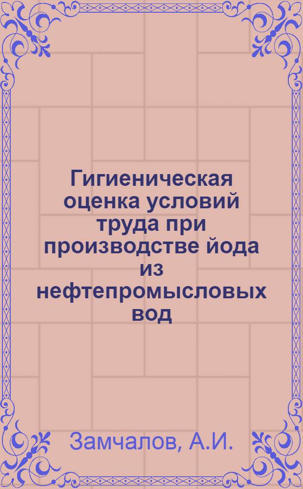 Гигиеническая оценка условий труда при производстве йода из нефтепромысловых вод : Автореферат дис. на соискание учен. степени канд. мед. наук : (756)