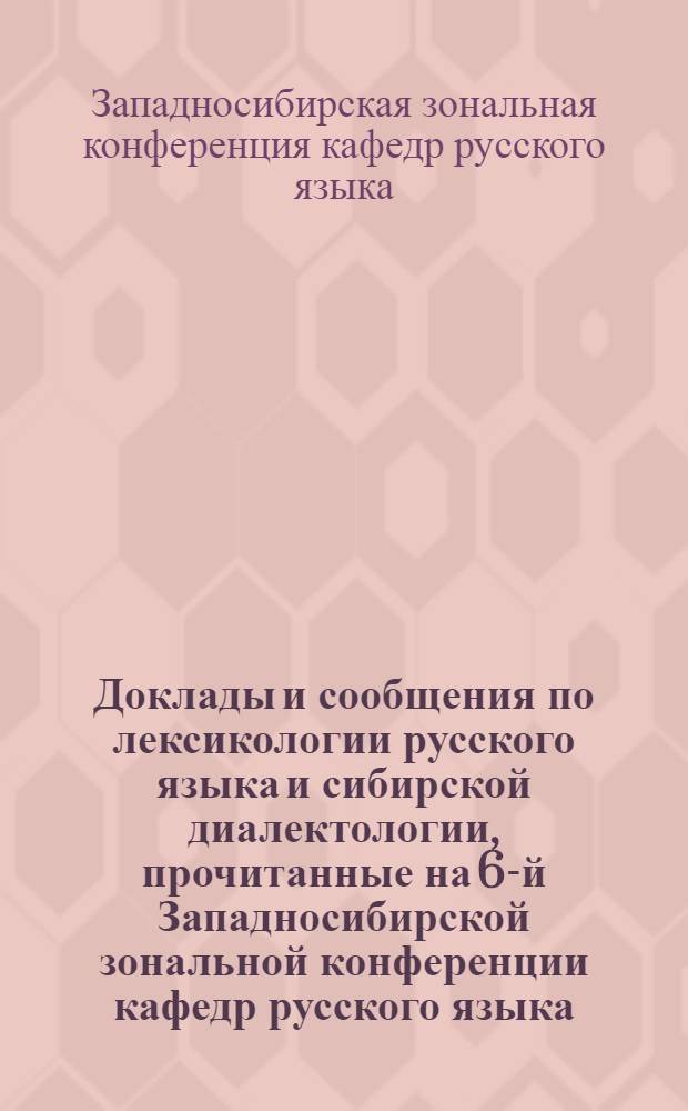 Доклады и сообщения по лексикологии русского языка и сибирской диалектологии, прочитанные на 6-й Западносибирской зональной конференции кафедр русского языка. [17-21 мая 1962 г.]