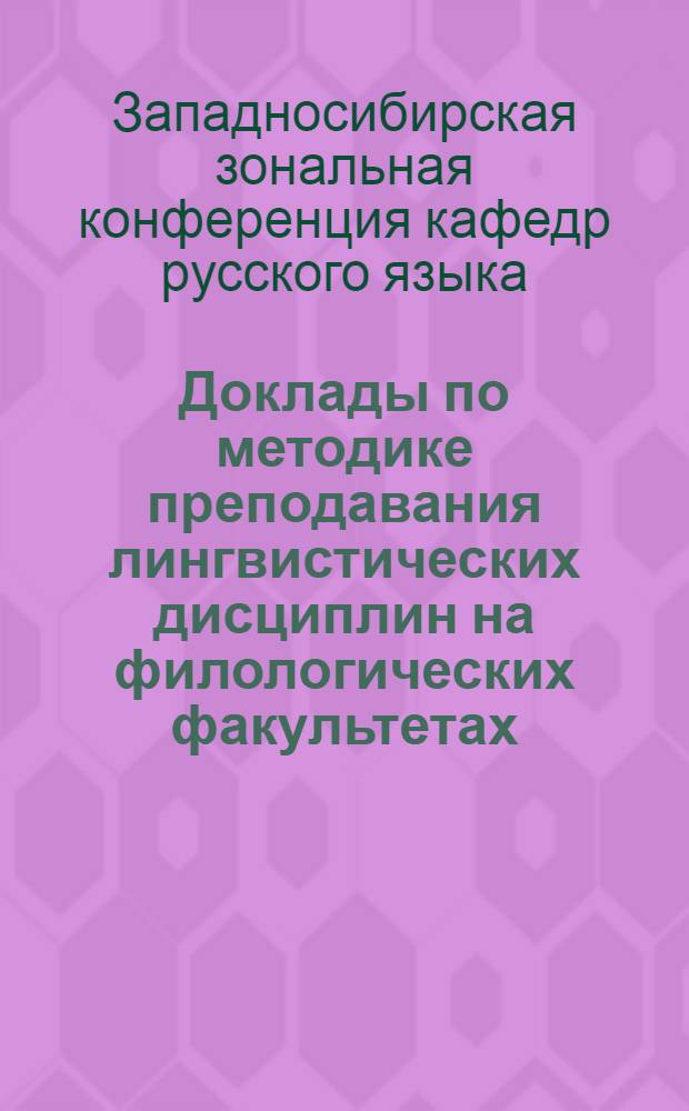 Доклады по методике преподавания лингвистических дисциплин на филологических факультетах, прочитанные на 6-й Западносибирской зональной конференции кафедр русского языка в мае месяце 1962 года