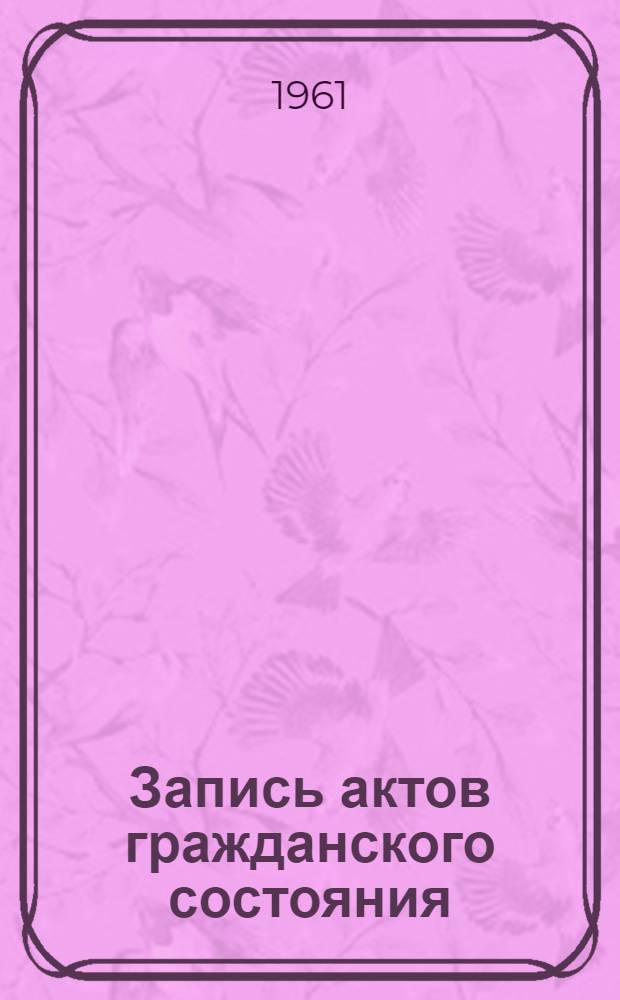 Запись актов гражданского состояния : (Сборник офиц. материалов)