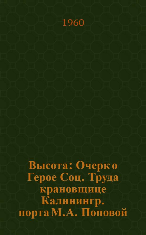 Высота : Очерк о Герое Соц. Труда крановщице Калинингр. порта М.А. Поповой