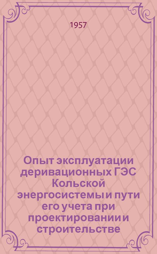 Опыт эксплуатации деривационных ГЭС Кольской энергосистемы и пути его учета при проектировании и строительстве