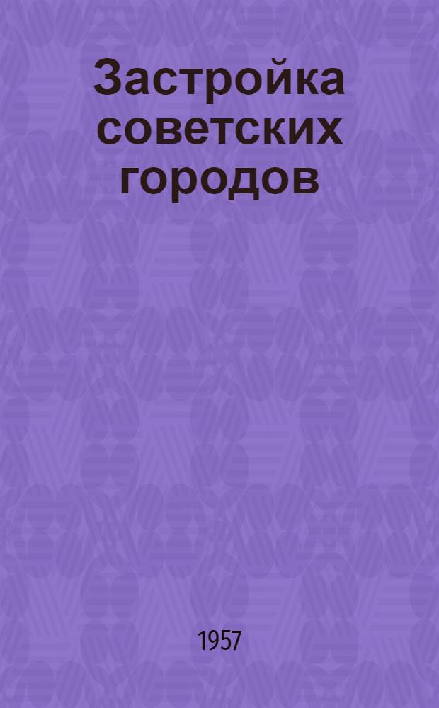 Застройка советских городов : Архитектурно-планировочные вопросы : Сборник статей