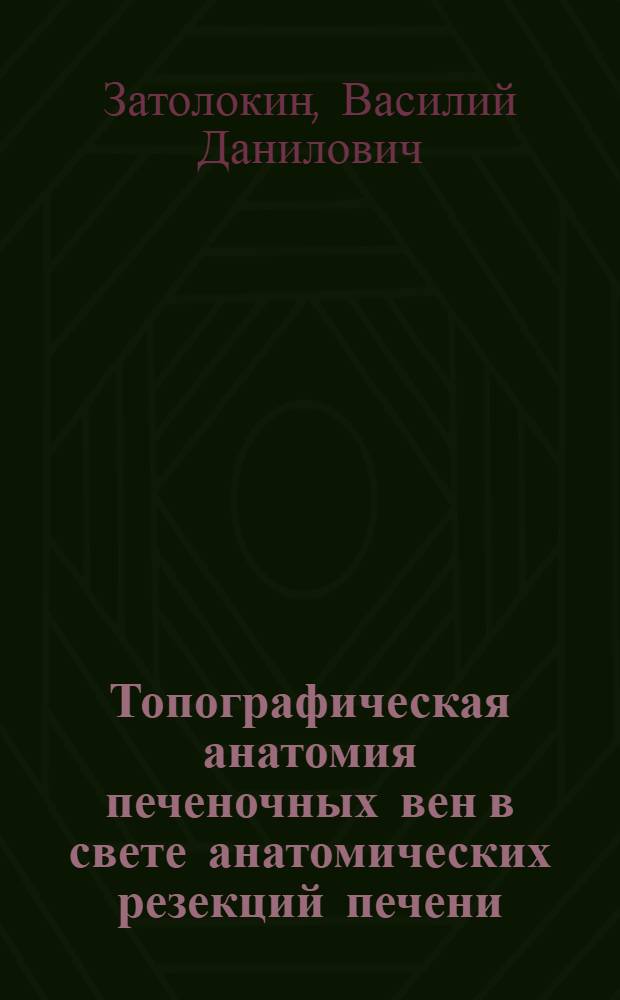 Топографическая анатомия печеночных вен в свете анатомических резекций печени : (Топогр.-анатом. исследование) : Автореферат дис. на соискание учен. степени канд. мед. наук