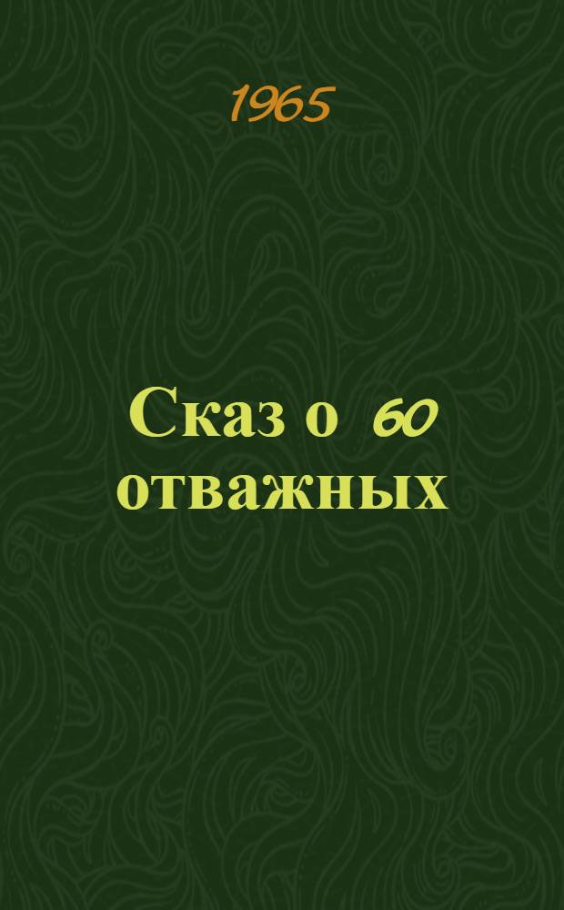 Сказ о 60 отважных : Докум. повесть
