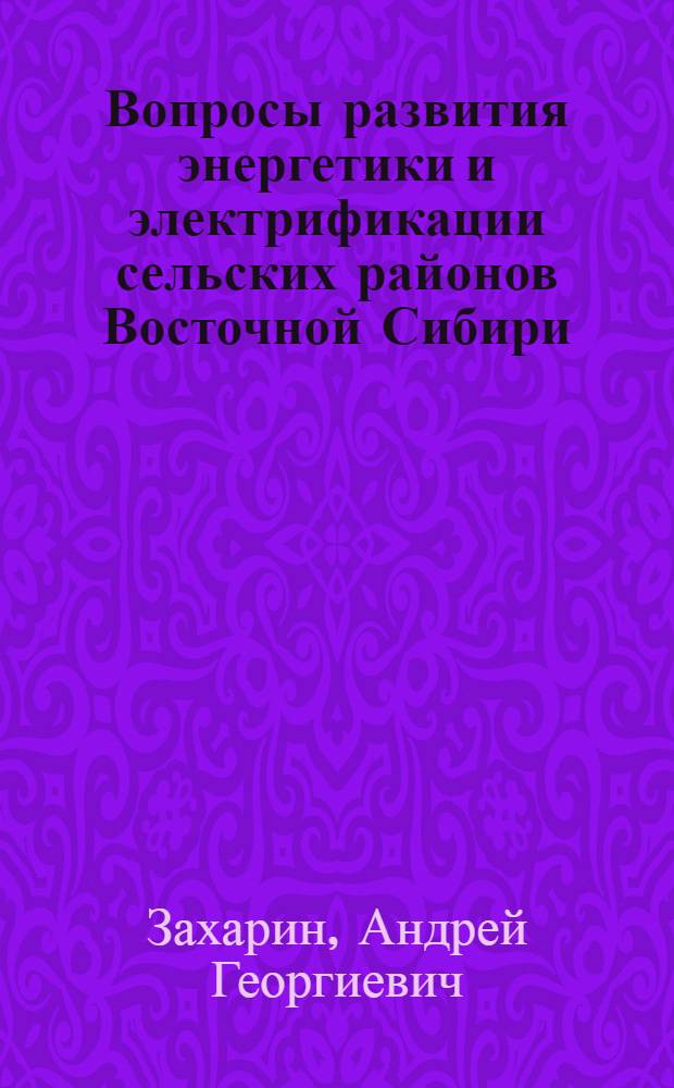 Вопросы развития энергетики и электрификации сельских районов Восточной Сибири : (Доклад на энергет. секции)